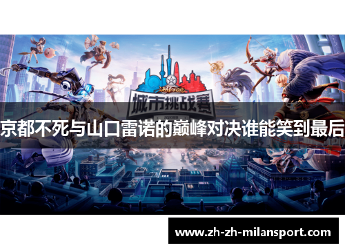 京都不死与山口雷诺的巅峰对决谁能笑到最后