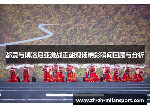 都灵与博洛尼亚激战正酣现场精彩瞬间回顾与分析