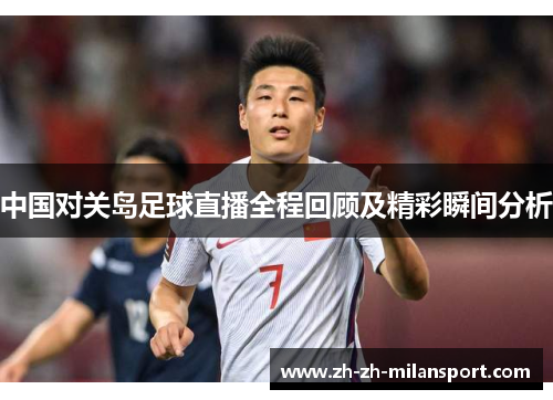 中国对关岛足球直播全程回顾及精彩瞬间分析