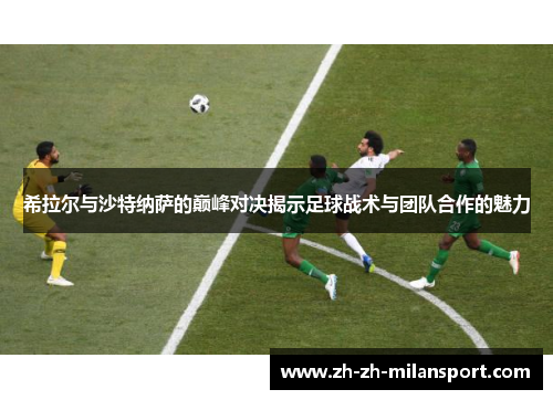 希拉尔与沙特纳萨的巅峰对决揭示足球战术与团队合作的魅力