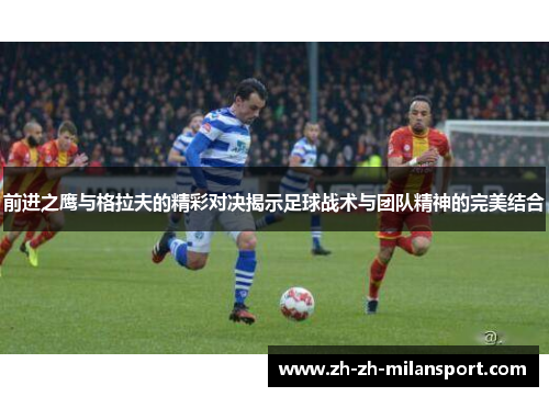 前进之鹰与格拉夫的精彩对决揭示足球战术与团队精神的完美结合