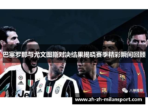 巴塞罗那与尤文图斯对决结果揭晓赛季精彩瞬间回顾