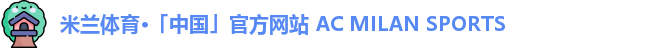 米兰体育·「中国」官方网站 AC MILAN SPORTS